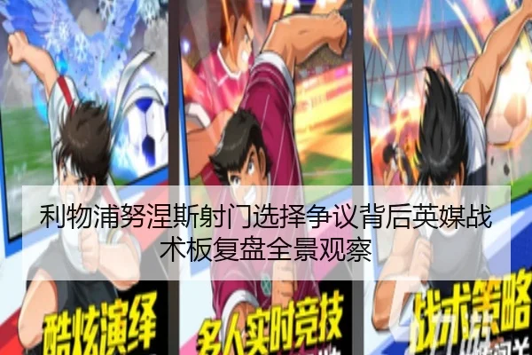 利物浦努涅斯射门选择争议背后英媒战术板复盘全景观察