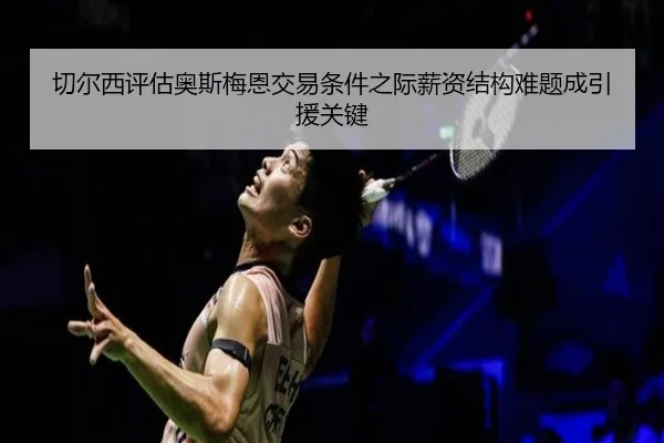 切尔西评估奥斯梅恩交易条件之际薪资结构难题成引援关键